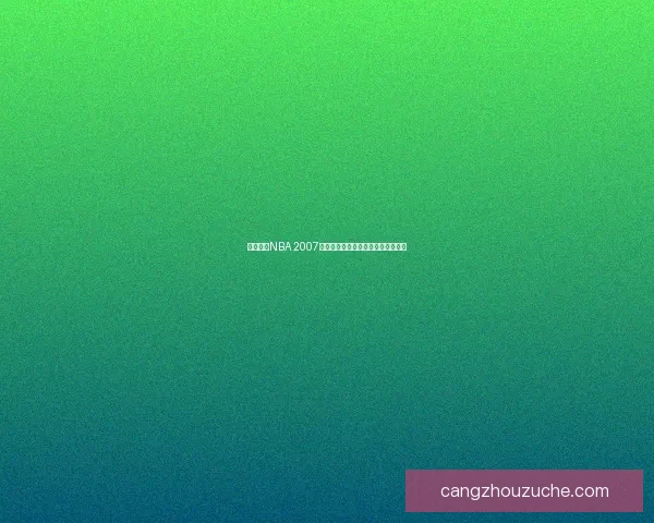 免费下载NBA 2007经典版游戏畅享篮球对决体验完整版